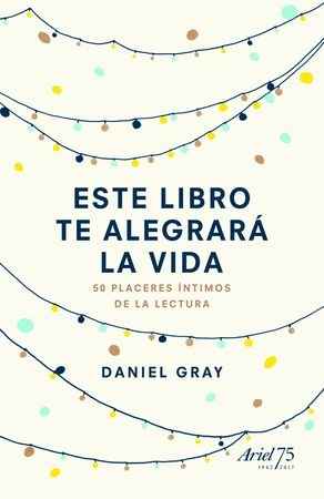 Este libro te alegrará la vida: 50 placeres íntimos de la lectura