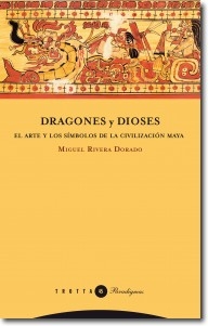 Dragones y dioses. El arte y los símbolos de la civilización maya